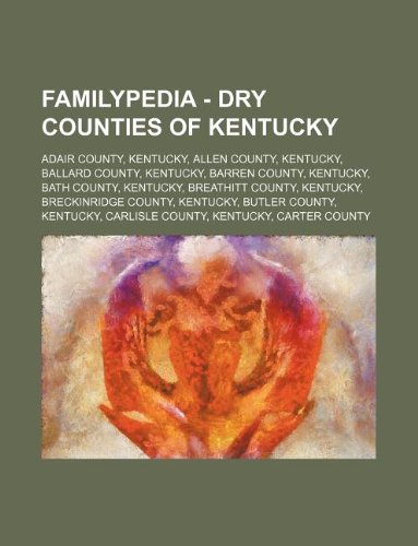 9781234811266: Familypedia - Dry Counties of Kentucky: Adair County, Kentucky, Allen County, Kentucky, Ballard County, Kentucky, Barren County, Kentucky, Bath ... Kentucky, Butler County, Kentucky, Carlisle
