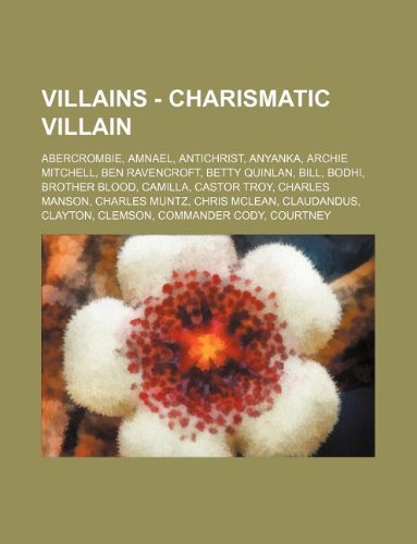 9781234814519: Villains - Charismatic Villain: Abercrombie, Amnael, Antichrist, Anyanka, Archie Mitchell, Ben Ravencroft, Betty Quinlan, Bill, Bodhi, Brother Blood, ... Claudandus, Clayton, Clemson, Commande