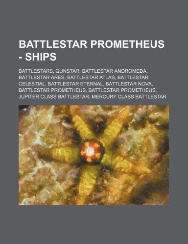 9781234821456: Battlestar Prometheus - Ships: Battlestars, Gunstar, Battlestar Andromeda, Battlestar Ares, Battlestar Atlas, Battlestar Celestial, Battlestar ... Jupiter Class Battlestar, Mercury Class