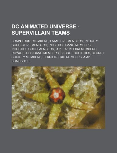 9781234824488: DC Animated Universe - Supervillain Teams: Brain Trust Members, Fatal Five Members, Iniquity Collective Members, Injustice Gang Members, Injustice ... Secret Societies, Secret Society Members, Te