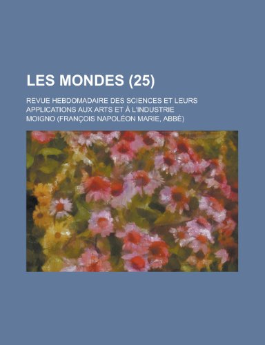 Les Mondes; Revue Hebdomadaire Des Sciences Et Leurs Applications Aux Arts Et A L'Industrie (25) (9781234893309) by [???]