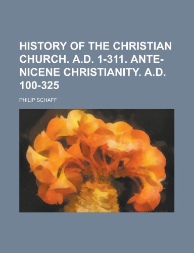 History of the Christian Church. A.D. 1-311. Ante-Nicene Christianity. A.D. 100-325 (9781234893668) by [???]