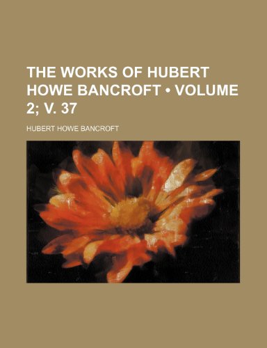 The Works of Hubert Howe Bancroft (Volume 2; v. 37 ) (9781234897680) by Bancroft, Hubert Howe