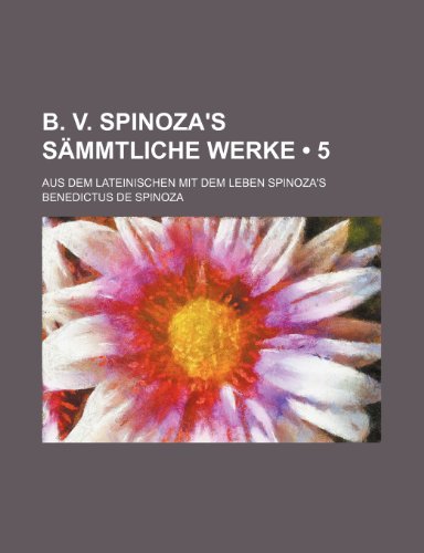 B. V. Spinoza's SÃ¤mmtliche Werke (5); Aus Dem Lateinischen Mit Dem Leben Spinoza's (9781234901455) by Spinoza, Benedictus De