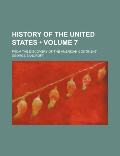 History of the United States (Volume 7); From the Discovery of the American Continent (9781234912307) by Bancroft, George