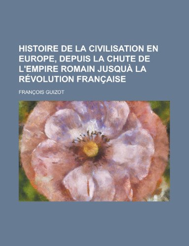 Histoire de la civilisation en Europe, depuis la chute de l'empire romain jusquÃ: la rÃ©volution franÃ§aise (9781234923518) by Guizot, FranÃ§ois