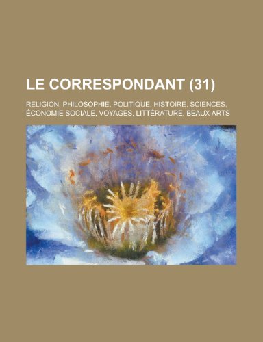 Le Correspondant (31); Religion, Philosophie, Politique, Histoire, Sciences, Ã‰conomie Sociale, Voyages, LittÃ©rature, Beaux Arts (9781234925208) by Groupe, Livres