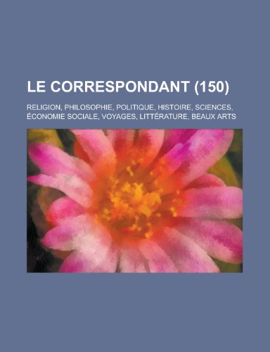 Le Correspondant; Religion, Philosophie, Politique, Histoire, Sciences, Economie Sociale, Voyages, Litterature, Beaux Arts (150) (9781234929572) by Livres Groupe; Groupe, Livres; Anonymous