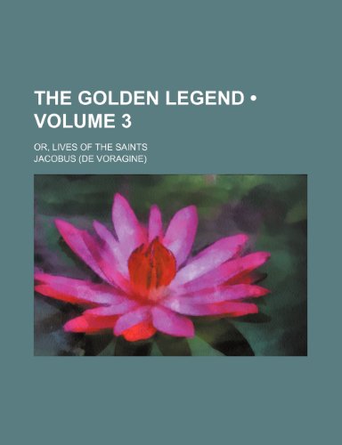 The Golden Legend (Volume 3 ); Or, Lives of the Saints (9781234932275) by Jacobus