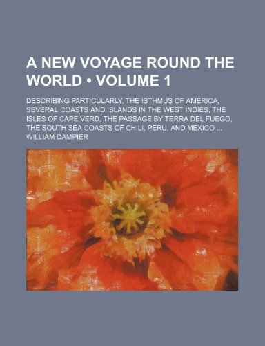 A New Voyage Round the World (Volume 1); Describing Particularly, the Isthmus of America, Several Coasts and Islands in the West Indies, the Isles of ... South Sea Coasts of Chili, Peru, and Mexico (9781234932954) by Dampier, William