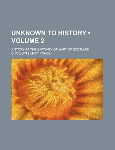 Unknown to History (Volume 2); A Story of the Captivity of Mary of Scotland (9781234935221) by Yonge, Charlotte Mary
