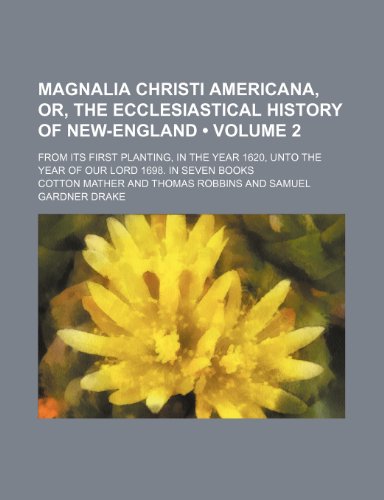Magnalia Christi Americana, Or, the Ecclesiastical History of New-England (Volume 2); From Its First Planting, in the Year 1620, Unto the Year of Our Lord 1698. in Seven Books (9781234936013) by Mather, Cotton