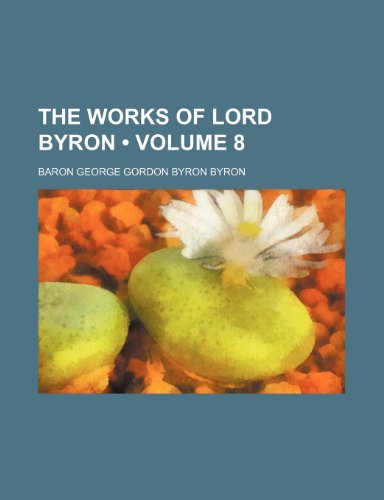 The Works of Lord Byron (Volume 8) (9781234940218) by Byron, Baron George Gordon Byron