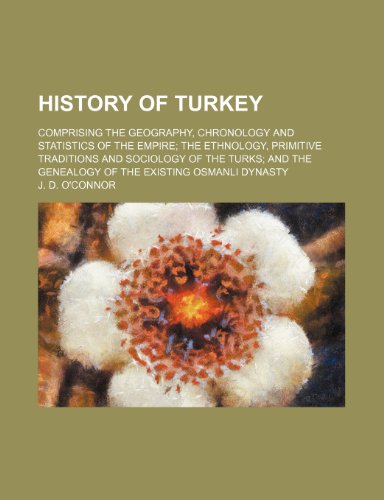 History of Turkey; Comprising the Geography, Chronology and Statistics of the Empire the Ethnology, Primitive Traditions and Sociology of the Turks and the Genealogy of the Existing Osmanli Dynasty (9781234941185) by O'connor, J. D.