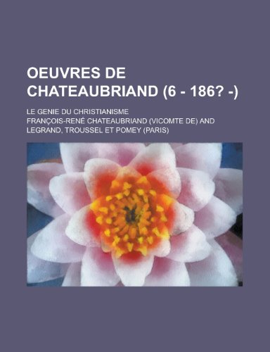 Oeuvres de Chateaubriand (6 - 186? - ); Le Genie Du Christianisme (9781234944162) by Chateaubriand, Francois Rene
