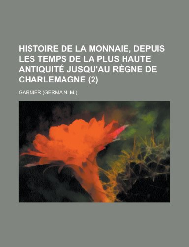 Histoire de La Monnaie, Depuis Les Temps de La Plus Haute Antiquite Jusqu'au Regne de Charlemagne (2) (9781234950927) by Garnier