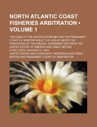 North Atlantic Coast Fisheries Arbitration (Volume 1); The Case of the United States Before the Permanent Court of Arbitration at the Hague Under the (9781234960513) by United States