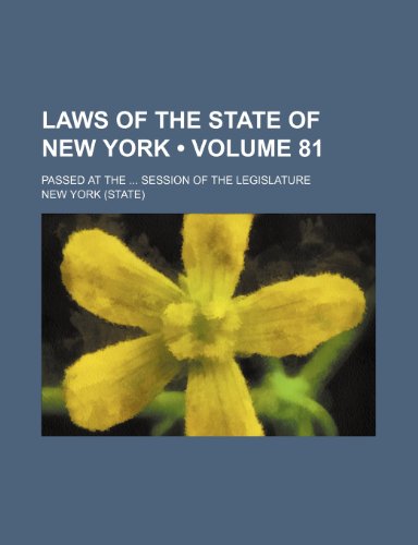Laws of the State of New York (Volume 81); Passed at the Session of the Legislature (9781234961442) by York, New