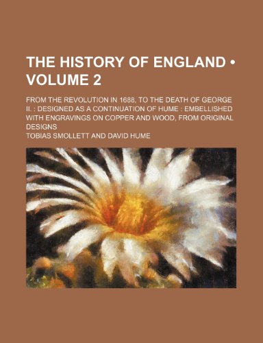 The History of England (Volume 2 ); From the Revolution in 1688, to the Death of George Ii. Designed as a Continuation of Hume Embellished With Engravings on Copper and Wood, From Original Designs (9781234971038) by Smollett, Tobias