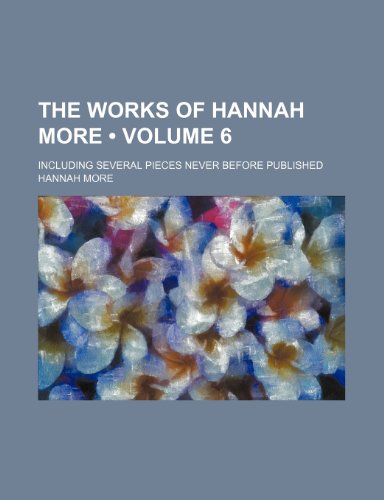 The Works of Hannah More (Volume 6); Including Several Pieces Never Before Published (9781234975098) by More, Hannah