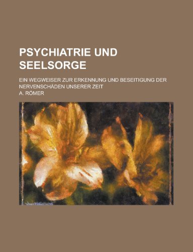 Psychiatrie Und Seelsorge; Ein Wegweiser Zur Erkennung Und Beseitigung Der Nervenschäden Unserer Zeit - Römer, A.