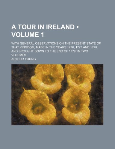 A Tour in Ireland (Volume 1); With General Observations on the Present State of That Kingdom, Made in the Years 1776, 1777 and 1778. and Brought Down to the End of 1779. in Two Volumes (9781234977399) by Young, Arthur
