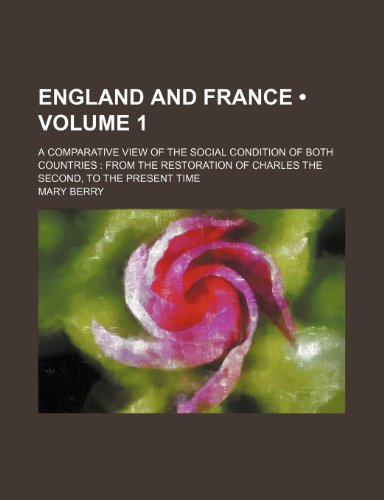 England and France (Volume 1); A Comparative View of the Social Condition of Both Countries From the Restoration of Charles the Second, to the Present Time (9781234978099) by Berry, Mary