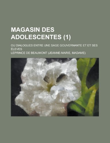 Magasin Des Adolescentes (1); Ou Dialogues Entre une Sage Gouvernante et et Ses Ã‰leves (9781234979799) by Beaumont, Leprince De