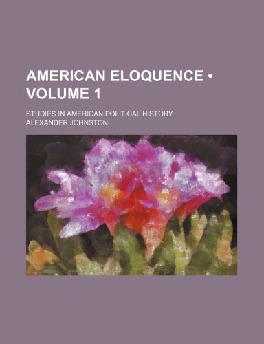 American Eloquence (Volume 1); Studies in American Political History (9781234981488) by Johnston, Alexander