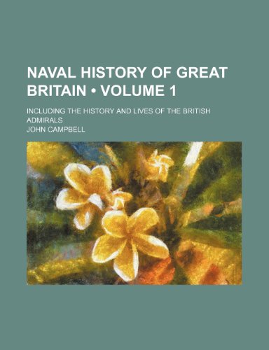 Naval History of Great Britain (Volume 1); Including the History and Lives of the British Admirals (9781234982409) by Campbell, John