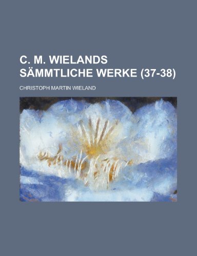 C. M. Wielands Sammtliche Werke (37-38) (9781234987824) by Wieland, Christoph Martin