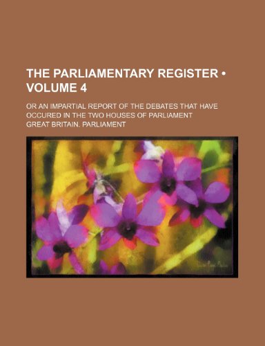 The Parliamentary Register (Volume 4 ); Or an Impartial Report of the Debates That Have Occured in the Two Houses of Parliament (9781234992637) by Parliament, Great Britain.