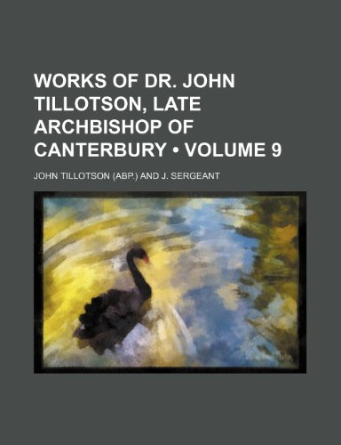 Works of Dr. John Tillotson, Late Archbishop of Canterbury (Volume 9) (9781234998035) by Tillotson, John