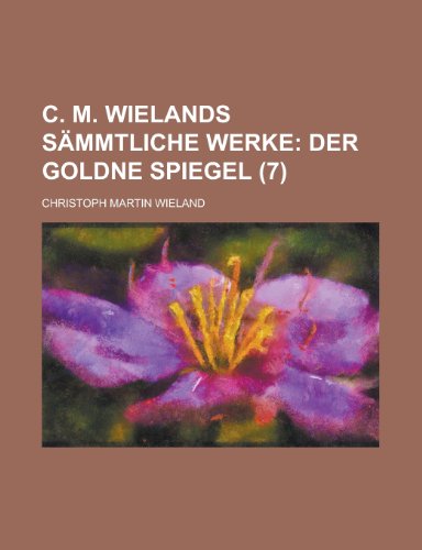 C. M. Wielands sÃ¤mmtliche Werke; Der goldne Spiegel (7) (9781235003073) by Wieland, Christoph Martin