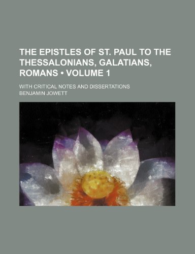 The Epistles of St. Paul to the Thessalonians, Galatians, Romans (Volume 1); With Critical Notes and Dissertations (9781235005770) by Jowett, Benjamin