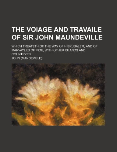 The Voiage and Travaile of Sir John Maundeville; Which Treateth of the Way of Hierusalem, and of Marvayles of Inde, With Other Islands and Countryes (9781235008931) by John