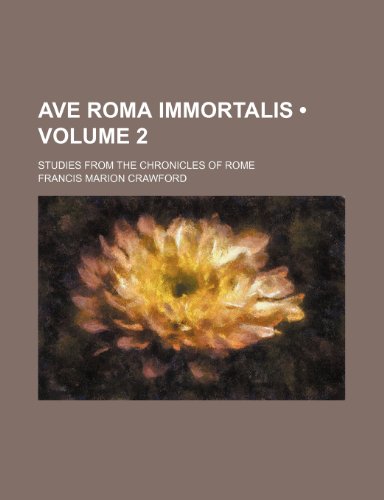Ave Roma Immortalis (Volume 2 ); Studies From the Chronicles of Rome (9781235012853) by Crawford, Francis Marion