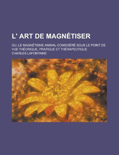 9781235017445: L' Art de Magnetiser; Ou, Le Magnetisme Animal Considere Sous Le Point de Vue Theorique, Pratique Et Therapeutique