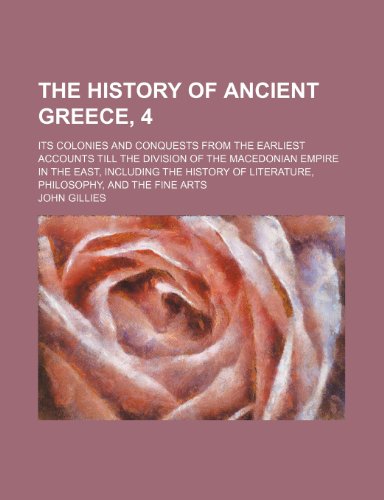 The History of Ancient Greece, 4; Its Colonies and Conquests from the Earliest Accounts Till the Division of the Macedonian Empire in the East, Includ (9781235017827) by Gillies, John