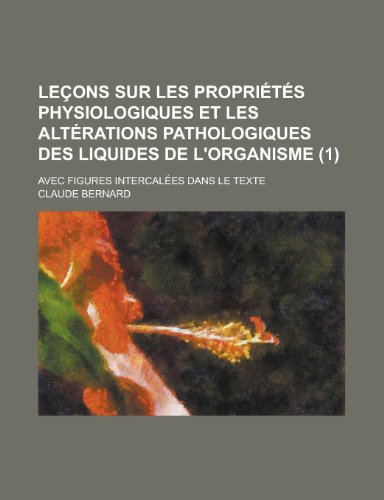 Lecons Sur Les Proprietes Physiologiques Et Les Alterations Pathologiques Des Liquides de L'Organisme; Avec Figures Intercalees Dans Le Texte (1 ) (9781235021404) by Bernard, Claude