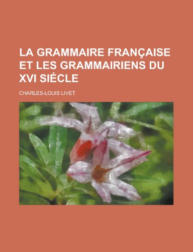 La grammaire franÃ§aise et les grammairiens du XVI siÃ©cle (9781235023941) by Livet, Charles-Louis