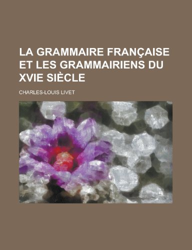 La Grammaire FranÃ§aise et Les Grammairiens Du Xvie SiÃ¨cle (9781235023972) by Livet, Charles-Louis