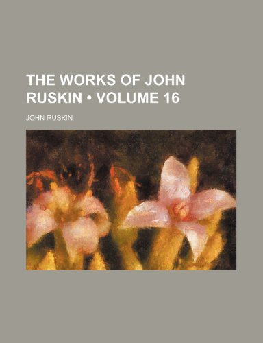 The Works of John Ruskin (Volume 16) (9781235024184) by Ruskin, John