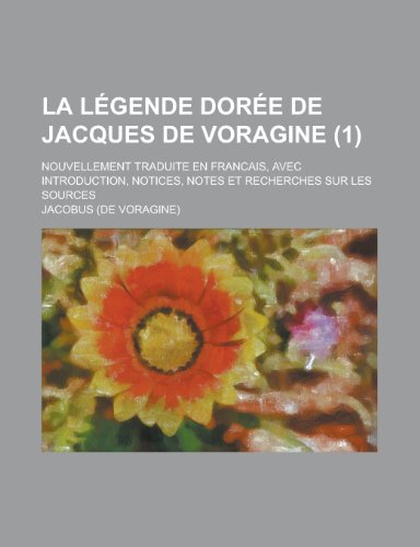 La Legende Doree de Jacques de Voragine; Nouvellement Traduite En Francais, Avec Introduction, Notices, Notes Et Recherches Sur Les Sources (1) (9781235030024) by [???]