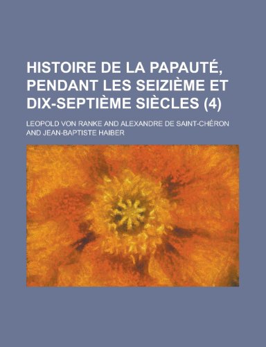 Histoire de La Papaute, Pendant Les Seizieme Et Dix-Septieme Siecles (4) (9781235030727) by Ranke, L. Opold Von; Ranke, Leopold Von