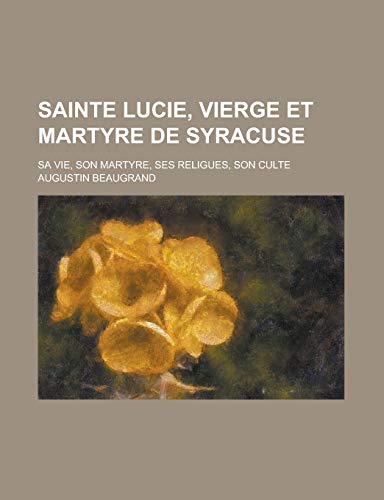 9781235033186: Sainte Lucie, Vierge Et Martyre de Syracuse; Sa Vie, Son Martyre, Ses Religues, Son Culte