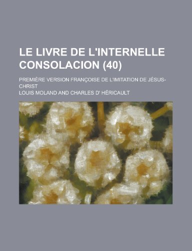 Le Livre de L'Internelle Consolacion; Premiere Version Francoise de L'Imitation de Jesus-Christ (40) (9781235037726) by H. Ricault, Charles D.; Moland, Louis