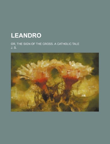 Leandro; Or, the Sign of the Cross. a Catholic Tale (9781235040955) by S., J.