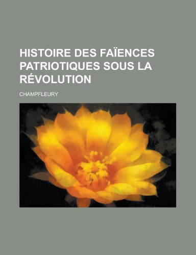 Histoire Des Faiences Patriotiques Sous La Revolution (9781235044397) by Champfleury