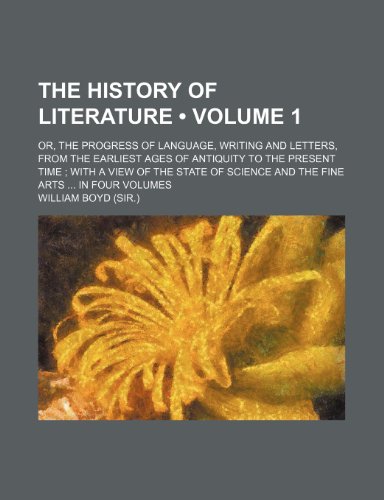 The History of Literature (Volume 1); Or, the Progress of Language, Writing and Letters, from the Earliest Ages of Antiquity to the Present Time with (9781235046056) by Boyd, William Cathcart